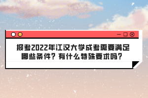 報考2022年江漢大學成考需要滿足哪些條件？有什么特殊要求嗎？