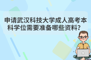 申請武漢科技大學(xué)成人高考本科學(xué)位需要準(zhǔn)備哪些資料？