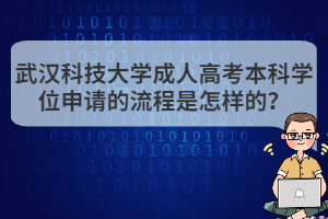 武漢科技大學(xué)成人高考本科學(xué)位申請的流程是怎樣的？