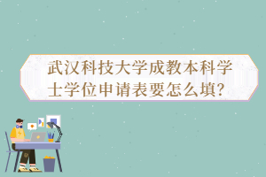 武漢科技大學(xué)成教本科學(xué)士學(xué)位申請(qǐng)表要怎么填？