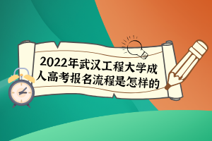 2022年武漢工程大學(xué)成人高考報(bào)名流程是怎樣的？
