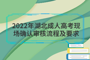 2022年湖北成人高考現(xiàn)場(chǎng)確認(rèn)審核流程及要求