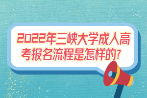 2022年三峽大學(xué)成人高考報(bào)名流程是怎樣的？
