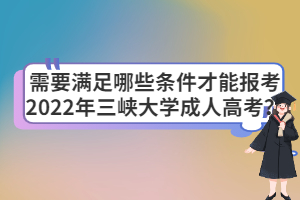需要滿足哪些條件才能報(bào)考2022年三峽大學(xué)成人高考？