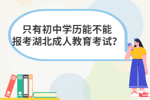 只有初中學(xué)歷能不能報考湖北成人教育考試？