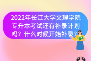 2022年長江大學文理學院專升本考試還有補錄計劃嗎？什么時候開始補錄？