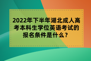 2022年下半年湖北成人高考本科生學位英語考試的報名條件是什么？