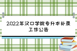 2022年漢口學(xué)院專升本補錄工作公告