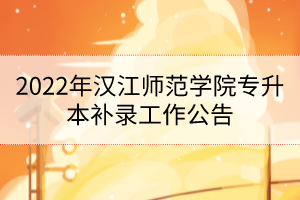 2022年漢江師范學(xué)院專(zhuān)升本補(bǔ)錄工作公告