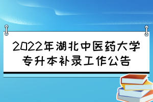 2022年湖北中醫(yī)藥大學(xué)專升本補錄工作公告