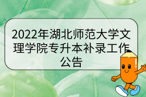 2022年湖北師范大學文理學院專升本補錄工作公告