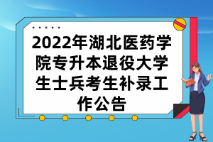 2022年湖北醫(yī)藥學(xué)院專升本退役大學(xué)生士兵考生補錄工作公告