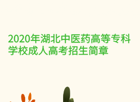 2020年湖北中醫(yī)藥高等?？茖W校成人高考招生簡章