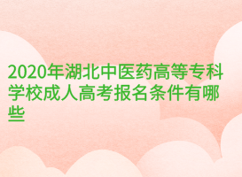 2020年湖北中醫(yī)藥高等?？茖W(xué)校成人高考報名條件有哪些