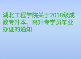 湖北工程學(xué)院關(guān)于2018級(jí)成教專升本、高升專學(xué)員畢業(yè)辦證的通知
