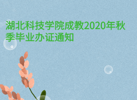 湖北科技學院成教2020年秋季畢業(yè)辦證通知