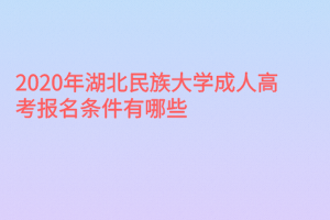 2020年湖北民族大學(xué)成人高考報(bào)名條件有哪些