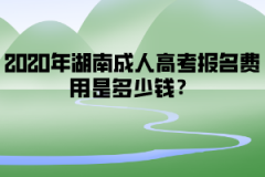 2020年湖南成人高考報(bào)名費(fèi)用是多少錢？