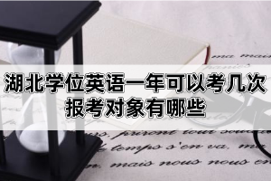湖北學(xué)位英語一年可以考幾次？報(bào)考對象有哪些？
