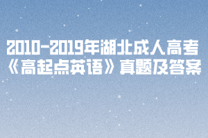 2010-2019年湖北成人高考《高起點(diǎn)英語》真題及答案
