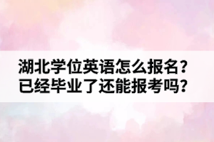 湖北學位英語怎么報名？已經畢業(yè)了還能報考嗎？