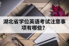 湖北省學(xué)位英語(yǔ)考試注意事項(xiàng)有哪些？