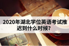2020年湖北學(xué)位英語(yǔ)考試推遲到什么時(shí)候？