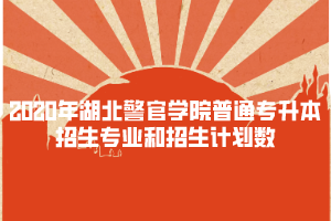 2020年湖北警官學(xué)院普通專升本招生專業(yè)和招生計劃數(shù)
