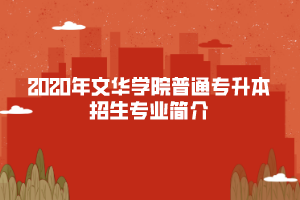2020年文華學(xué)院普通專升本招生專業(yè)簡(jiǎn)介