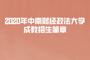 2020年中南財(cái)經(jīng)政法大學(xué)成教招生簡(jiǎn)章