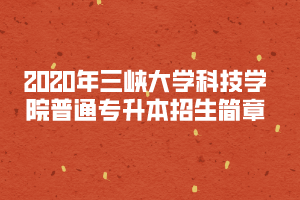 2020年三峽大學科技學院普通專升本招生簡章