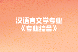2020年黃岡師范學(xué)院專升本漢語(yǔ)言文學(xué)專業(yè)《專業(yè)綜合》考試大綱