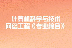 2020年黃岡師范學院專升本計算機科學與技術、網(wǎng)絡工程《專業(yè)綜合》考試大綱