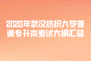 2020年武漢紡織大學普通專升本考試大綱匯總