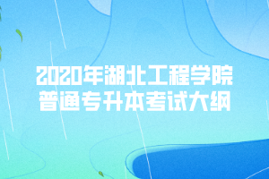 2020年湖北工程學(xué)院普通專(zhuān)升本考試大綱匯總