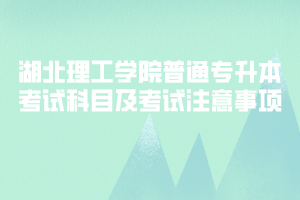 2020年湖北理工學(xué)院普通專升本考試科目及考試注意事項