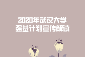 2020年武漢大學強基計劃宣傳解讀