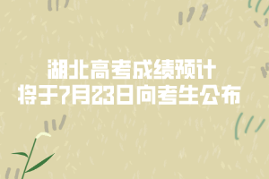 湖北高考成績預(yù)計(jì)將于7月23日向考生公布 