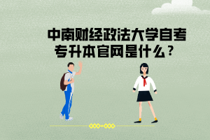中南財經政法大學自考專升本官網(wǎng)是什么