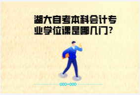 湖大自考本科會計專業(yè)學位課是哪幾門