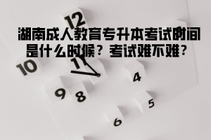 湖北成人教育專升本考試時間是什么時候?考試難不難?