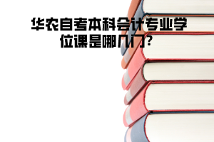 華農(nóng)自考本科會(huì)計(jì)專業(yè)學(xué)位課是哪幾門(mén)