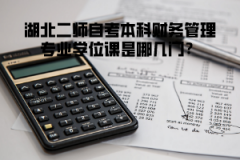 湖北二師自考本科財(cái)務(wù)管理專業(yè)學(xué)位課是哪幾門？