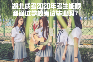 湖北成考2020年考生能順利通過(guò)學(xué)?？荚嚠厴I(yè)嗎