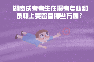 湖南成考考生在報(bào)考專(zhuān)業(yè)和錄取上要留意哪些方面