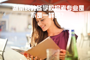 湖南成教各學校報考專業(yè)是不是一樣的