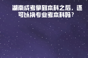 湖南成考拿到本科之后，還可以換專業(yè)考本科嗎