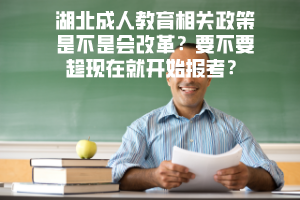 湖北成人教育相關(guān)政策是不是會(huì)改革要不要趁現(xiàn)在就開始報(bào)考