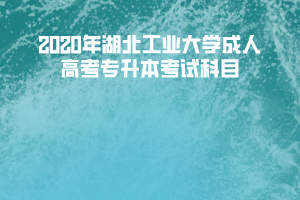 2020年湖北工業(yè)大學(xué)成人高考專(zhuān)升本考試科目