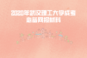 2020年武漢理工大學成考必備網(wǎng)報材料